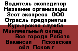 Водитель-экспедитор › Название организации ­ Зест-экспресс, ООО › Отрасль предприятия ­ Курьерская служба › Минимальный оклад ­ 50 000 - Все города Работа » Вакансии   . Псковская обл.,Псков г.